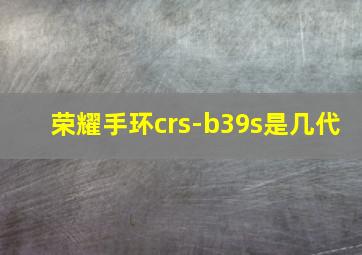 荣耀手环crs-b39s是几代