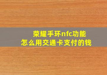 荣耀手环nfc功能怎么用交通卡支付的钱