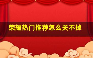 荣耀热门推荐怎么关不掉