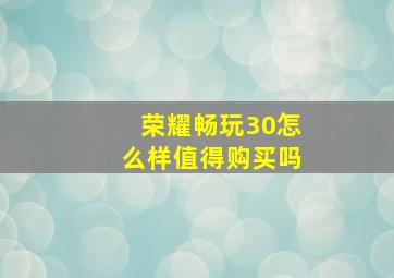 荣耀畅玩30怎么样值得购买吗