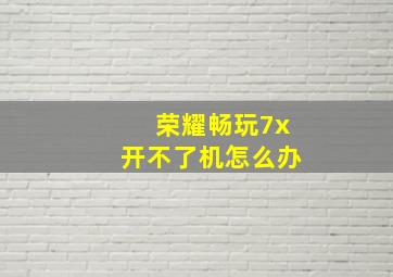 荣耀畅玩7x开不了机怎么办