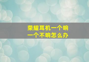 荣耀耳机一个响一个不响怎么办