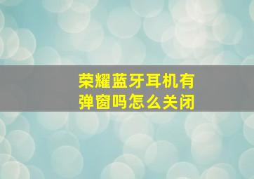 荣耀蓝牙耳机有弹窗吗怎么关闭