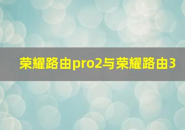 荣耀路由pro2与荣耀路由3