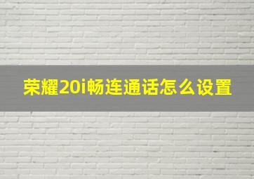 荣耀20i畅连通话怎么设置