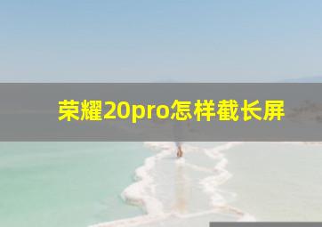 荣耀20pro怎样截长屏