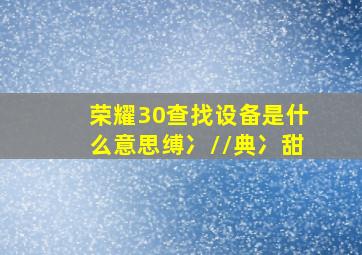 荣耀30查找设备是什么意思缚冫//典冫甜