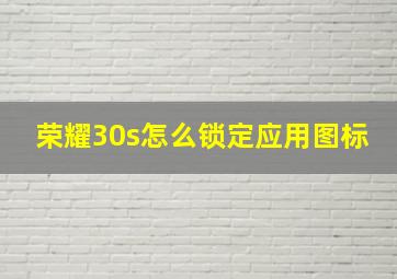 荣耀30s怎么锁定应用图标