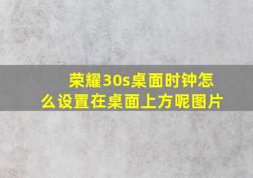 荣耀30s桌面时钟怎么设置在桌面上方呢图片