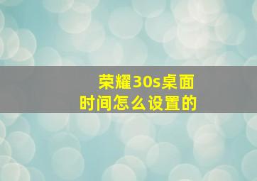 荣耀30s桌面时间怎么设置的