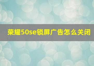 荣耀50se锁屏广告怎么关闭