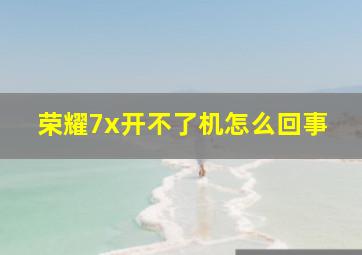 荣耀7x开不了机怎么回事