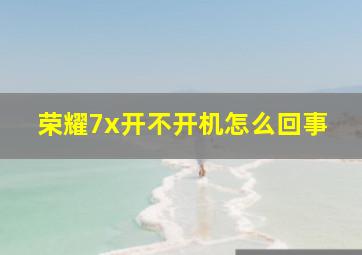 荣耀7x开不开机怎么回事