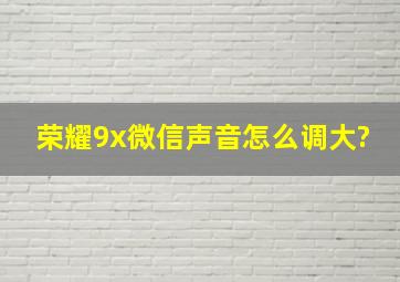 荣耀9x微信声音怎么调大?