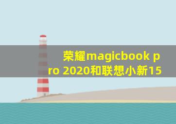 荣耀magicbook pro 2020和联想小新15