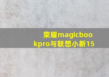 荣耀magicbookpro与联想小新15