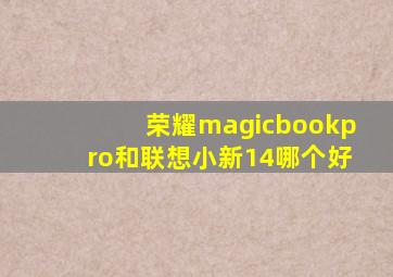 荣耀magicbookpro和联想小新14哪个好