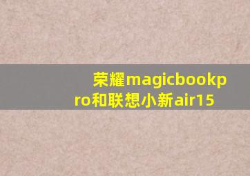 荣耀magicbookpro和联想小新air15