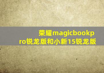 荣耀magicbookpro锐龙版和小新15锐龙版