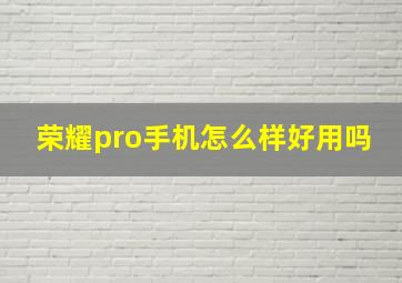 荣耀pro手机怎么样好用吗