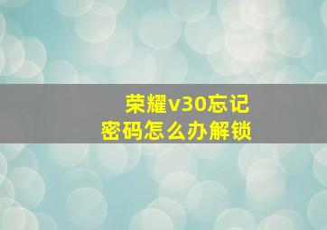 荣耀v30忘记密码怎么办解锁