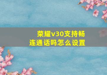 荣耀v30支持畅连通话吗怎么设置