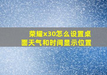 荣耀x30怎么设置桌面天气和时间显示位置