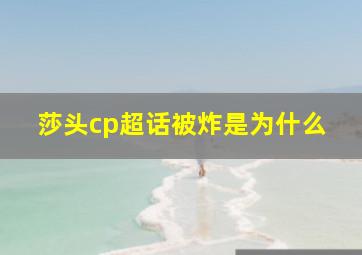 莎头cp超话被炸是为什么