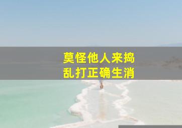 莫怪他人来捣乱打正确生消