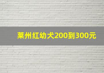 莱州红幼犬200到300元