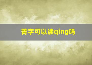 菁字可以读qing吗