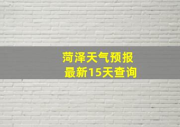 菏泽天气预报最新15天查询