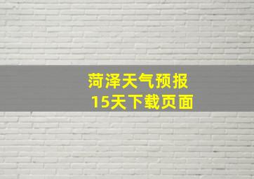 菏泽天气预报15天下载页面