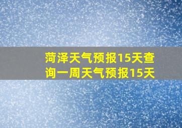 菏泽天气预报15天查询一周天气预报15天