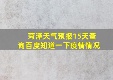 菏泽天气预报15天查询百度知道一下疫情情况