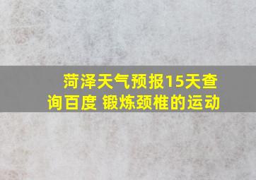 菏泽天气预报15天查询百度 锻炼颈椎的运动