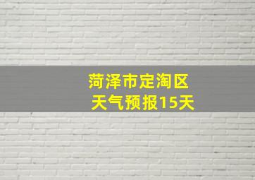 菏泽市定淘区天气预报15天