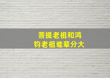 菩提老祖和鸿钧老祖谁辈分大