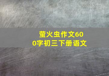 萤火虫作文600字初三下册语文