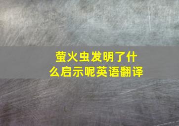 萤火虫发明了什么启示呢英语翻译