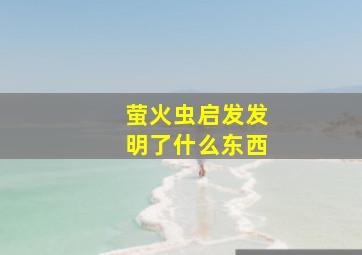 萤火虫启发发明了什么东西