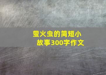 萤火虫的简短小故事300字作文