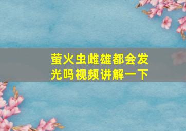 萤火虫雌雄都会发光吗视频讲解一下