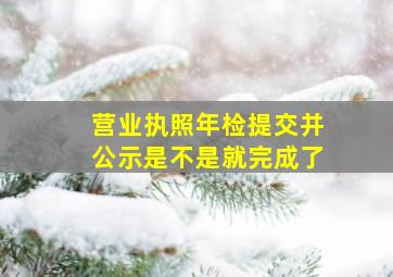 营业执照年检提交并公示是不是就完成了