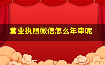 营业执照微信怎么年审呢