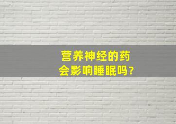 营养神经的药会影响睡眠吗?