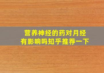 营养神经的药对月经有影响吗知乎推荐一下