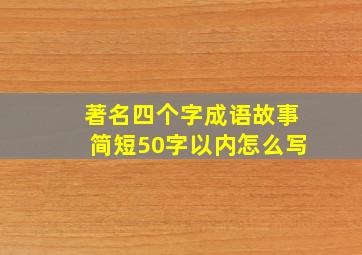 著名四个字成语故事简短50字以内怎么写