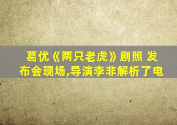 葛优《两只老虎》剧照 发布会现场,导演李非解析了电