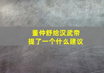 董仲舒给汉武帝提了一个什么建议